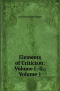 Elements of Criticism: Volume I -Ii., Volume 1