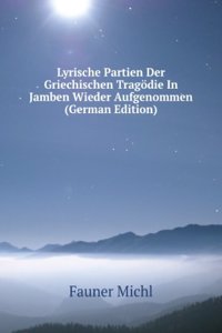 Lyrische Partien Der Griechischen Tragodie In Jamben Wieder Aufgenommen (German Edition)