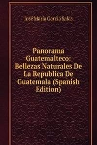 Panorama Guatemalteco: Bellezas Naturales De La Republica De Guatemala (Spanish Edition)
