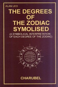 The Degrees of The Zodiac Symbolised: A Symbol Interpretation of Each Degree of the Zodiac