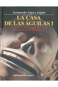 La Casa de Las Aguilas. Un Ejemplo de La Arquitectura Religiosa En Tenochtitlan. Tomo I