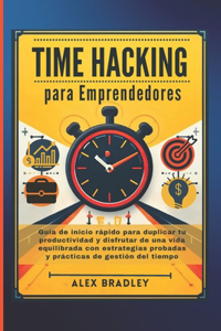 Time Hacking para empresarios: Guía de inicio rápido para duplicar su productividad y disfrutar de una vida equilibrada con estrategias de gestión del tiempo probadas y prácticas