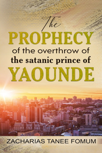 Prophecy of The Overthrow of The Satanic Prince of Yaounde