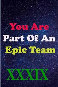 You Are Part Of An Epic Team XXXIX
