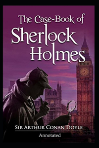 The Case-Book of Sherlock Holmes (Annotated)