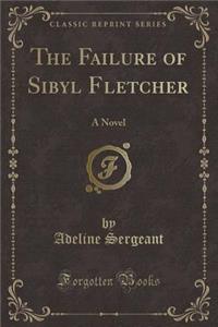 The Failure of Sibyl Fletcher: A Novel (Classic Reprint)