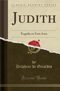 Judith: TragÃ©die En Trois Actes (Classic Reprint)