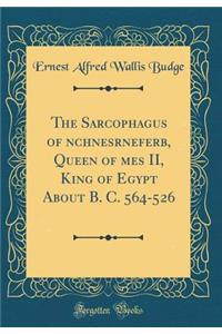 The Sarcophagus of ?nchnesr?nefer?b, Queen of ??mes II, King of Egypt About B. C. 564-526 (Classic Reprint)
