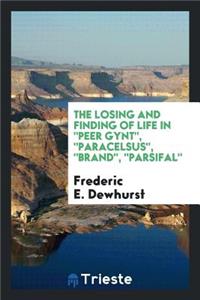 The Losing and Finding of Life in "peer Gynt," "paracelsus," "brand," "parsifal"
