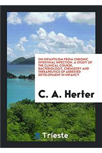 On Infantilism from Chronic Intestinal Infection. a Study of the Clinical Course, Bacteriology, Chemistry and Therapeutics of Arrested Development in Infancy