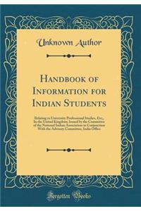Handbook of Information for Indian Students: Relating to University Professional Studies, Etc;, In the United Kingdom; Issued by the Committee of the National Indian Association in Conjunction With the Advisory Committee, India Office (Classic Repr