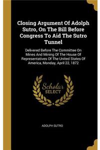 Closing Argument Of Adolph Sutro, On The Bill Before Congress To Aid The Sutro Tunnel