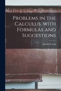 Problems in the Calculus, With Formulas and Suggestions