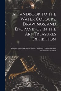 A Handbook to the Water Colours, Drawings, and Engravings in the Art Treasures Exhibition