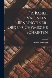 Fr. Basilii Valentini Benedictiner-ordens Chymische Schriften