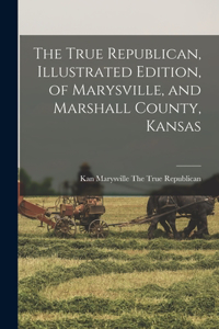 True Republican, Illustrated Edition, of Marysville, and Marshall County, Kansas