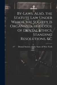 By-laws. Also, the Statute Law Under Which the Society is Organized, the Code of Dental Ethics, Standing Resolutions, &c