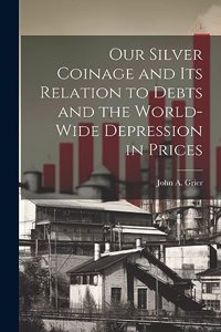 Our Silver Coinage and its Relation to Debts and the World-wide Depression in Prices