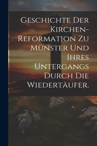 Geschichte der Kirchen-Reformation zu Münster und ihres Untergangs durch die Wiedertäufer.