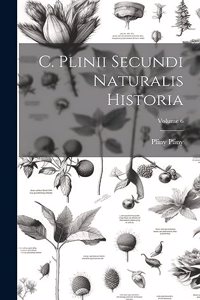 C. Plinii Secundi Naturalis Historia; Volume 6