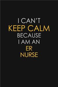 I Can't Keep Calm Because I Am An ER nurse