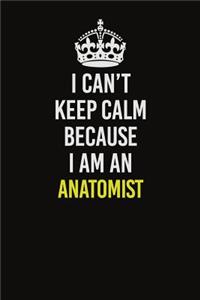 I Can�t Keep Calm Because I Am An Anatomist