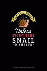 Always Be Yourself Unless You Can Be A Snail Then Be A Snail