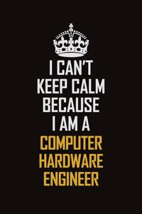 I Can't Keep Calm Because I Am A Computer Hardware Engineer