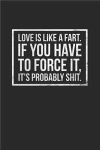 Love Is Like a Fart If You Have to Force It It's Probably Shit