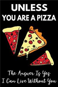 Unless You Are a Pizza the Answer Is Yes I Can Live Without You