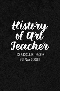 History of Art Teacher Like a Regular Teacher But Way Cooler: Notebook for Educators & Instructors - Blank Lined College Ruled