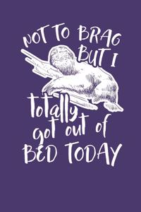 Not to Brag but i Totally got out of Bed Today