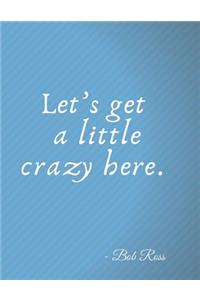 Let's Get a Little Crazy Here