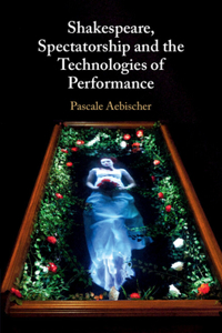 Shakespeare, Spectatorship and the Technologies of Performance