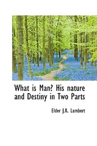 What Is Man? His Nature and Destiny in Two Parts