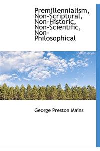 Premillennialism, Non-Scriptural, Non-Historic, Non-Scientific, Non-Philosophical