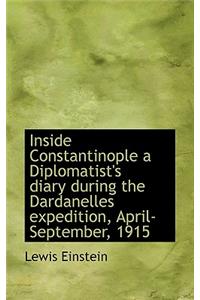 Inside Constantinople a Diplomatist's Diary During the Dardanelles Expedition, April-September, 1915