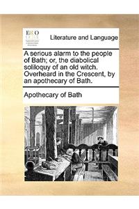 A Serious Alarm to the People of Bath; Or, the Diabolical Soliloquy of an Old Witch. Overheard in the Crescent, by an Apothecary of Bath.