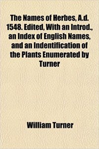 The Names of Herbes, A.D. 1548. Edited, with an Introd., an Index of English Names, and an Indentification of the Plants Enumerated by Turner