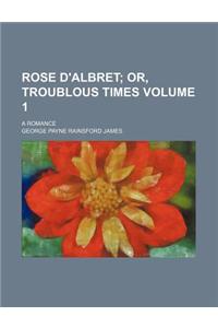 Rose D'Albret Volume 1; Or, Troublous Times. a Romance