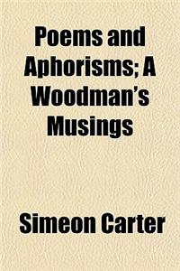 Poems and Aphorisms; A Woodman's Musings