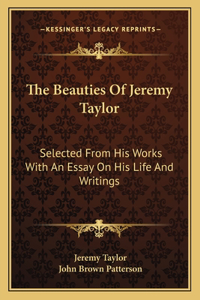 Beauties of Jeremy Taylor: Selected from His Works with an Essay on His Life and Writings