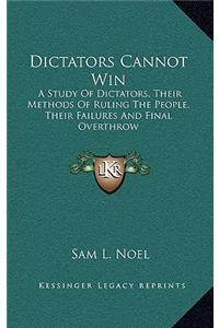 Dictators Cannot Win: A Study of Dictators, Their Methods of Ruling the People, Their Failures and Final Overthrow