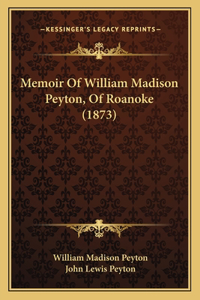Memoir Of William Madison Peyton, Of Roanoke (1873)