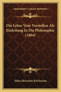 Die Lehre Vom Vorstellen Als Einleitung In Die Philosophie (1864)
