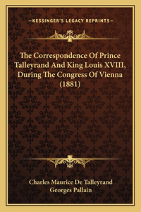 The Correspondence Of Prince Talleyrand And King Louis XVIII, During The Congress Of Vienna (1881)