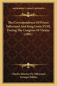Correspondence Of Prince Talleyrand And King Louis XVIII, During The Congress Of Vienna (1881)
