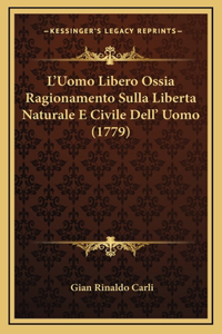 L'Uomo Libero Ossia Ragionamento Sulla Liberta Naturale E Civile Dell' Uomo (1779)