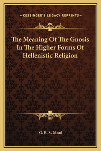The Meaning Of The Gnosis In The Higher Forms Of Hellenistic Religion