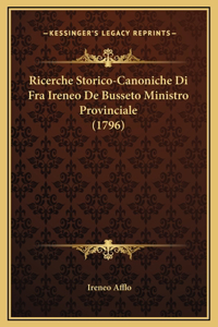Ricerche Storico-Canoniche Di Fra Ireneo De Busseto Ministro Provinciale (1796)